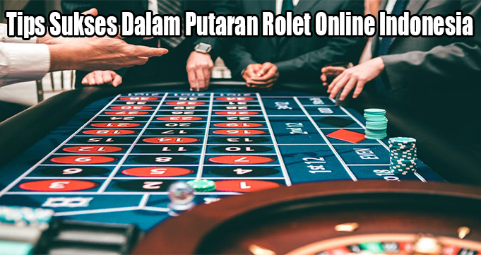 Tips Sukses Dalam Putaran Rolet Online Indonesia