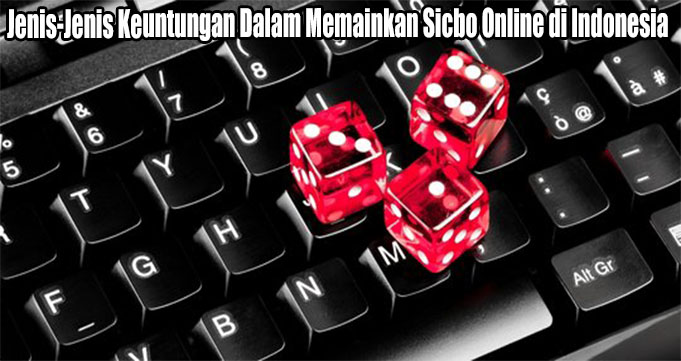 Jenis-Jenis Keuntungan Dalam Memainkan Sicbo Online di Indonesia